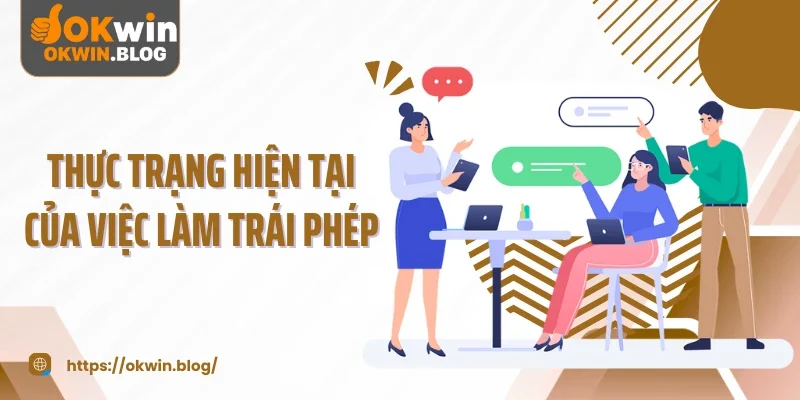 Thực trạng hiện tại của việc làm trái phép